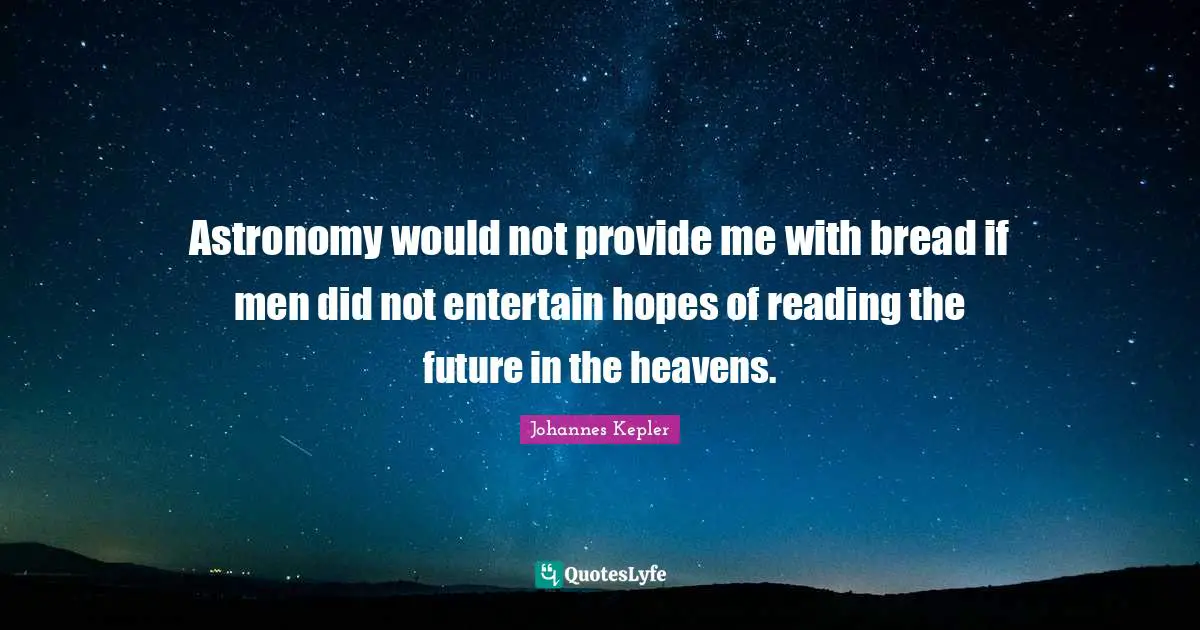 Johannes Kepler Quotes: "Astronomy would not provide me with bread if men did not entertain hopes of reading the future in the heavens."