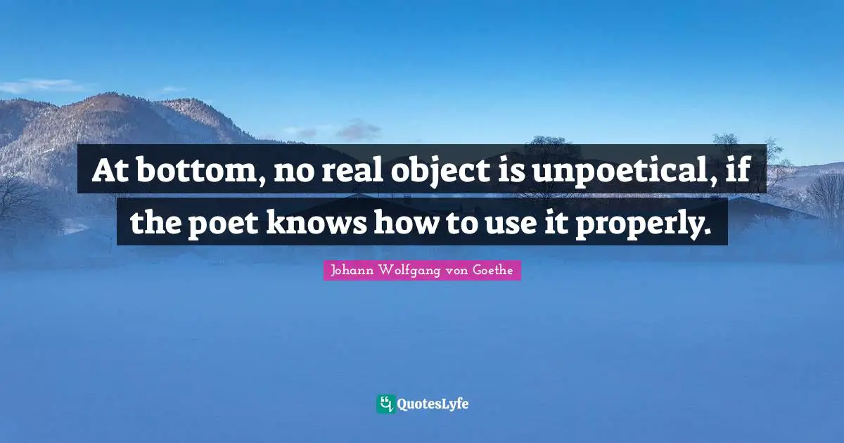 At bottom, no real object is unpoetical, if the poet knows how to use it properly.