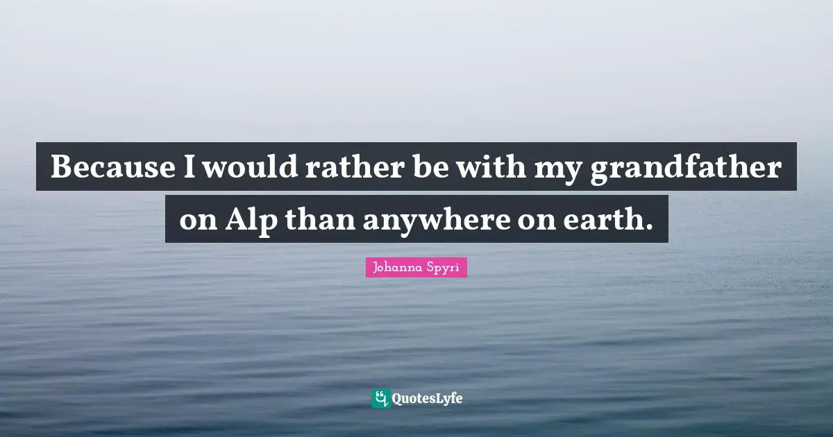 Because I would rather be with my grandfather on Alp than anywhere on earth.