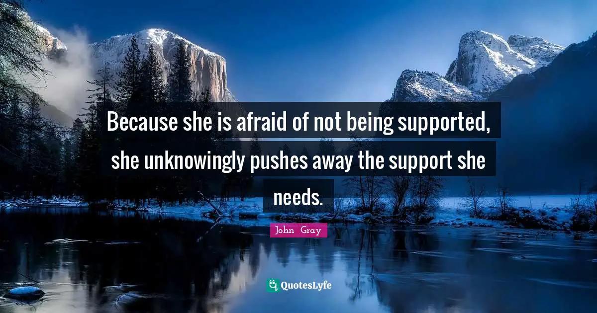 Because she is afraid of not being supported, she unknowingly pushes away the support she needs.