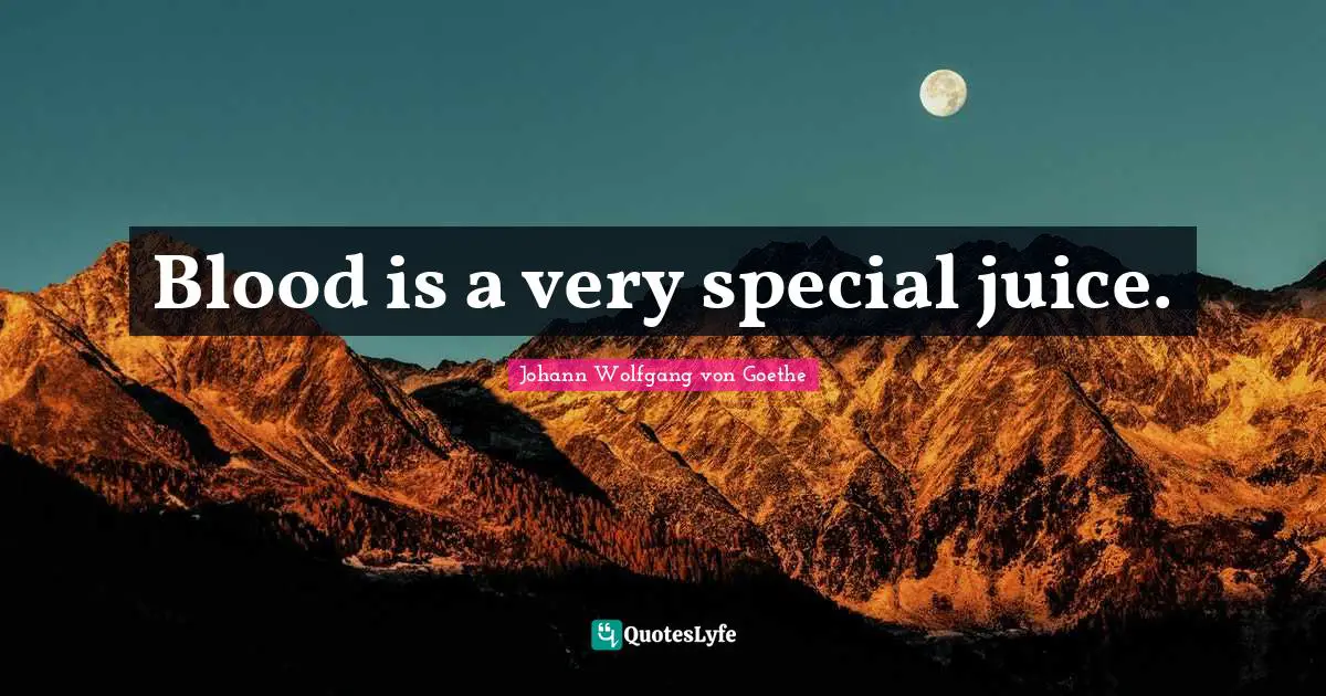 Blood is a very special juice.