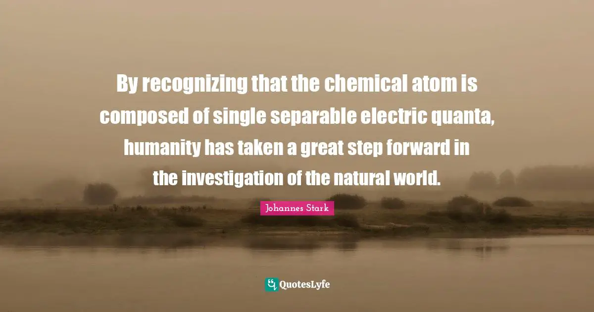 Electric Quotes: "By recognizing that the chemical atom is composed of single separable electric quanta, humanity has taken a great step forward in the investigation of the natural world."