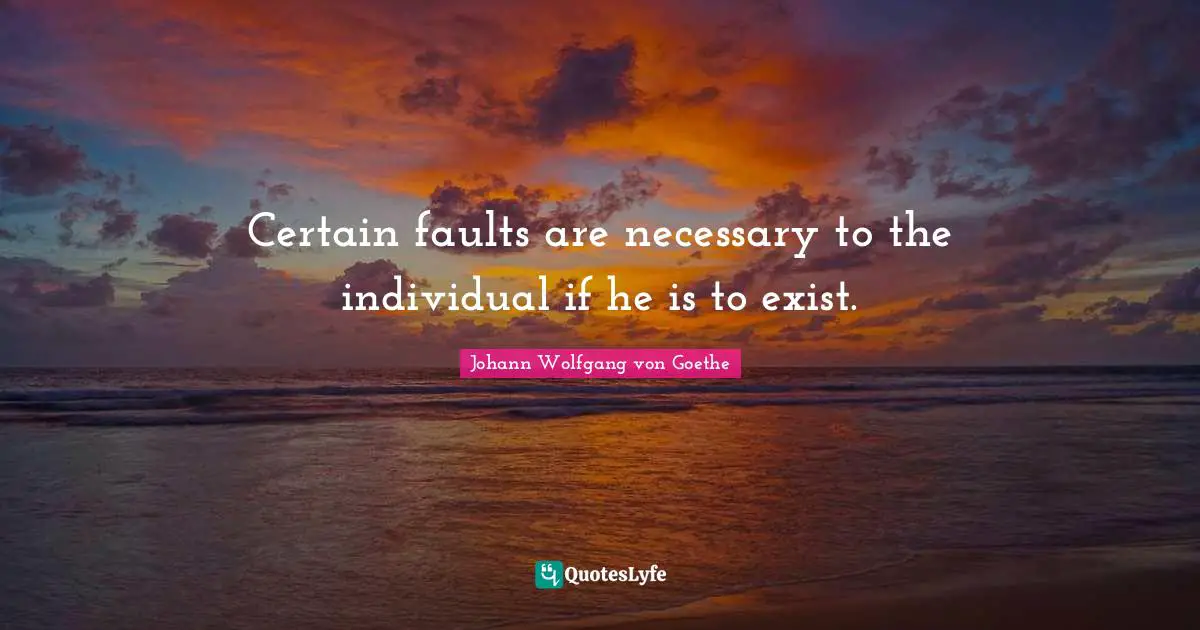 Certain faults are necessary to the individual if he is to exist.