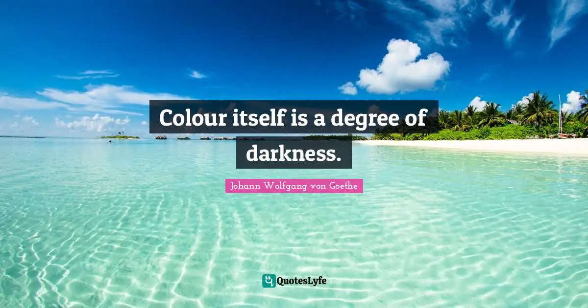 Colour itself is a degree of darkness.