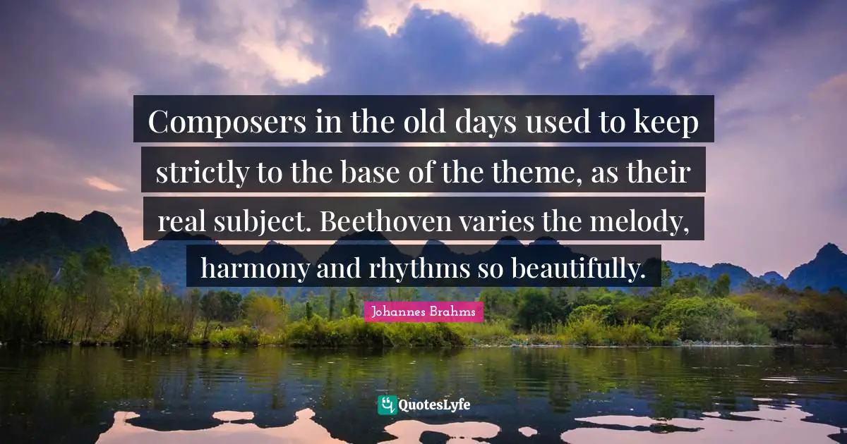 Old Days Quotes: "Composers in the old days used to keep strictly to the base of the theme, as their real subject. Beethoven varies the melody, harmony and rhythms so beautifully."