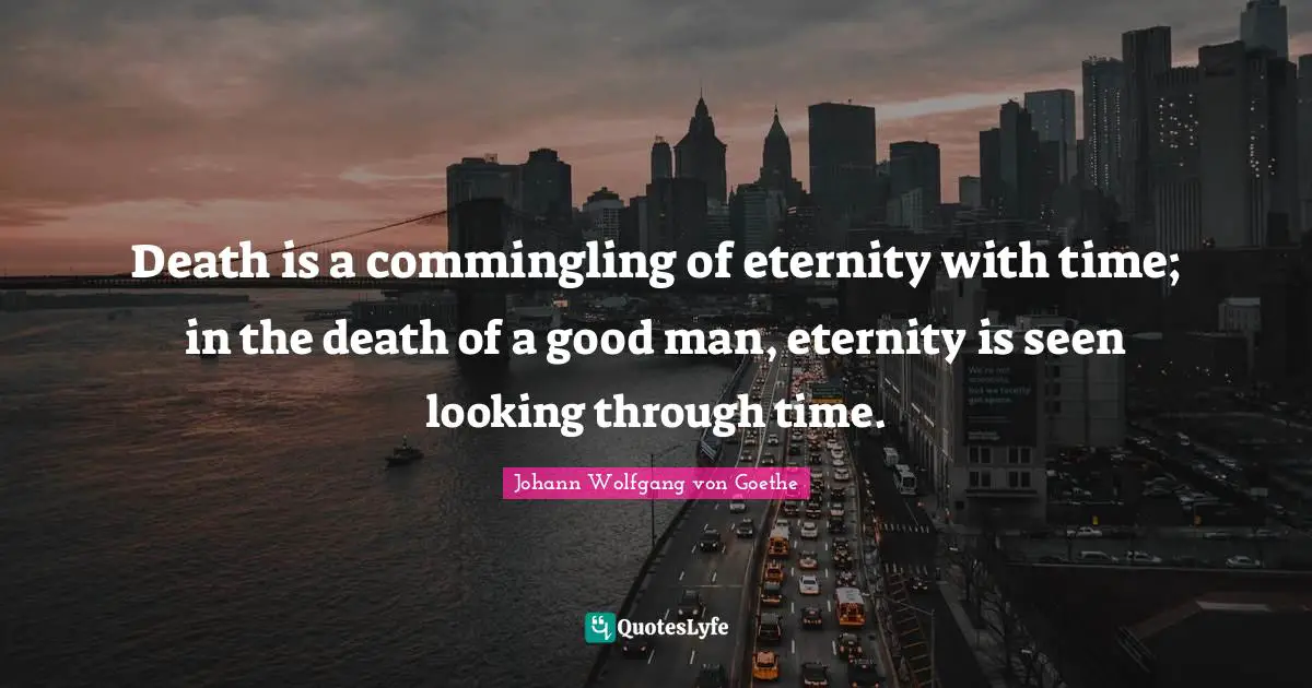 Death is a commingling of eternity with time; in the death of a good man, eternity is seen looking through time.