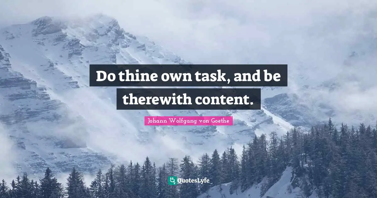 Do thine own task, and be therewith content.
