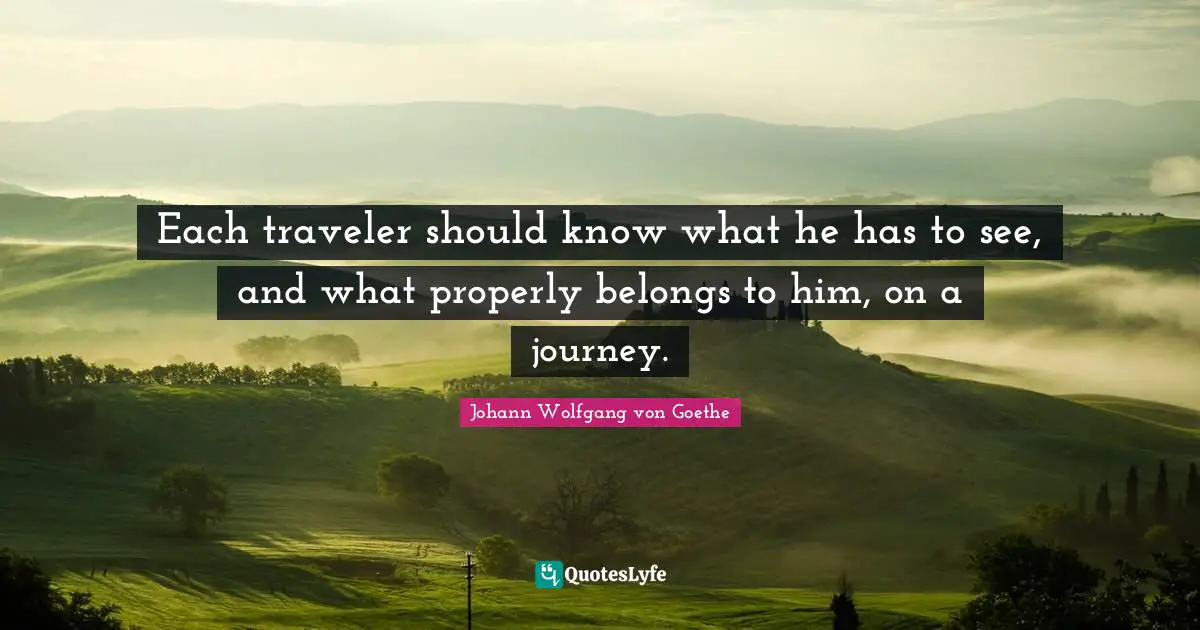 Each traveler should know what he has to see, and what properly belongs to him, on a journey.
