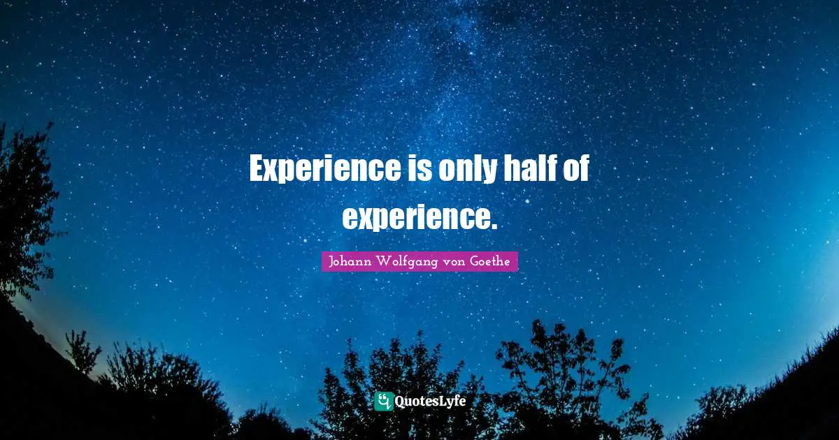 Experience is only half of experience.