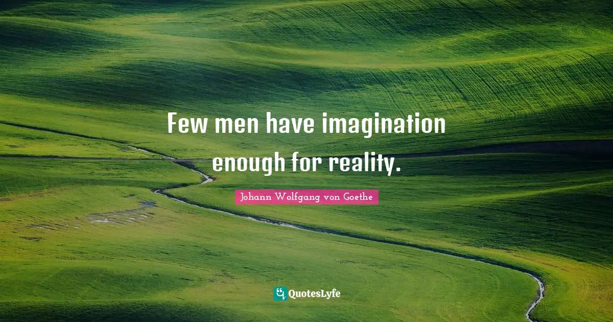 Few men have imagination enough for reality.