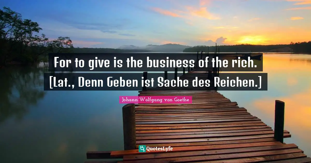 For to give is the business of the rich. [Lat., Denn Geben ist Sache des Reichen.]