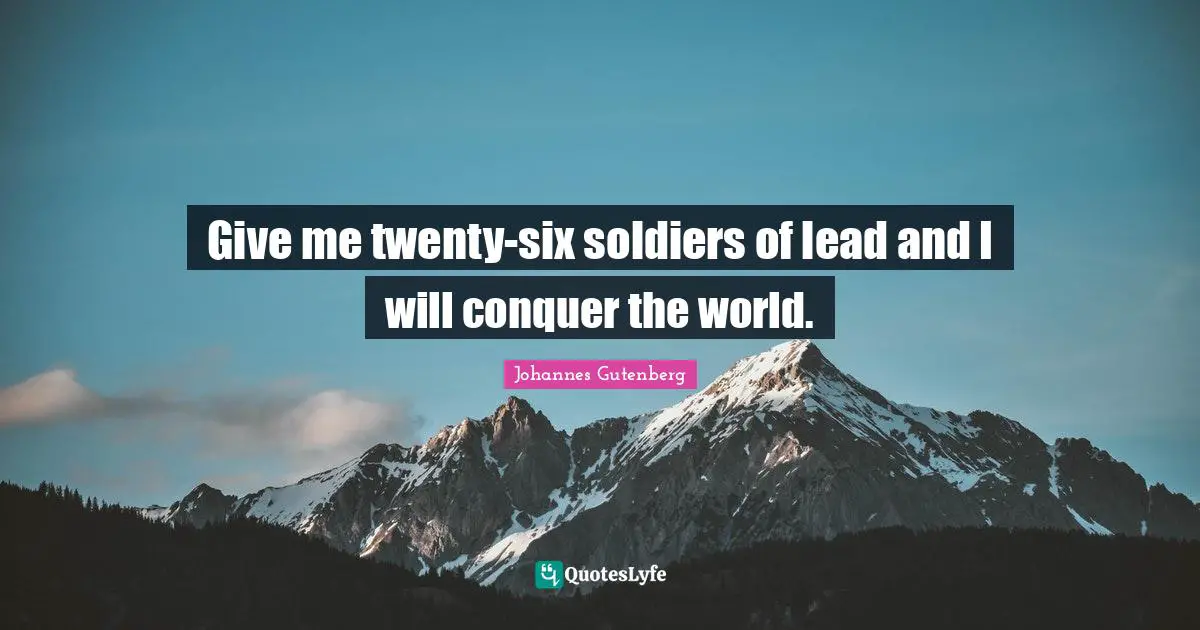 Conquer Quotes: "Give me twenty-six soldiers of lead and I will conquer the world."