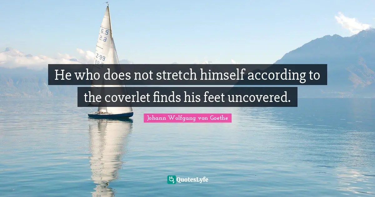 He who does not stretch himself according to the coverlet finds his feet uncovered.