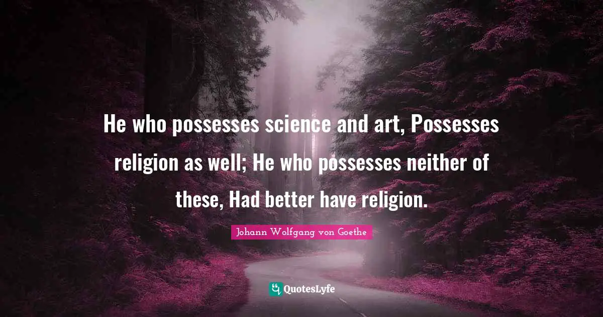 He who possesses science and art, Possesses religion as well; He who possesses neither of these, Had better have religion.