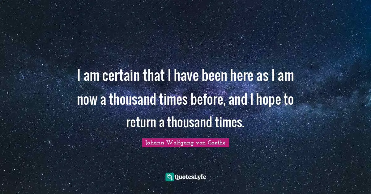 Reincarnation Quotes: "I am certain that I have been here as I am now a thousand times before, and I hope to return a thousand times."