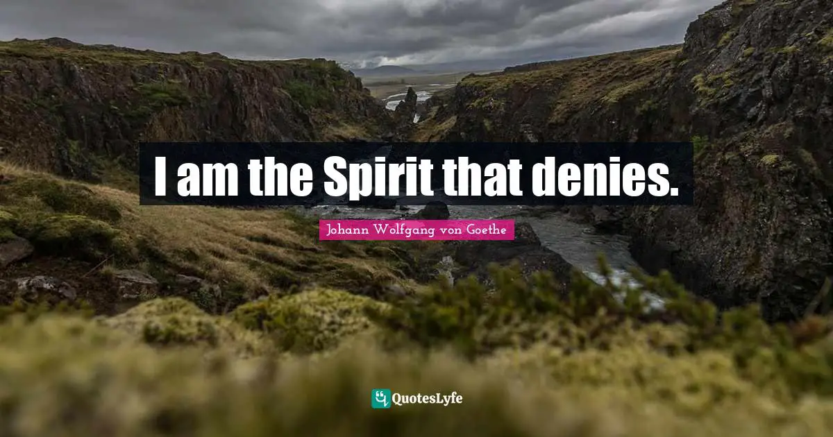 I am the Spirit that denies.