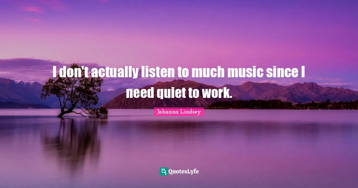 I don't actually listen to much music since I need quiet to work.