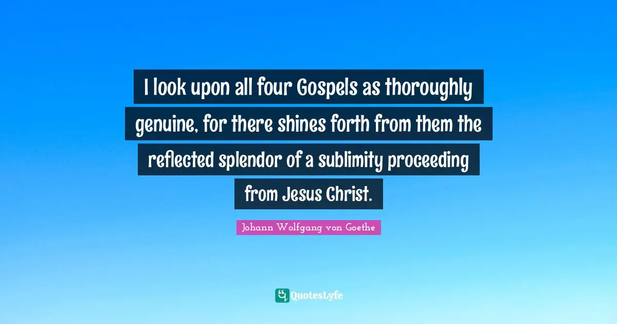 Sublimity Quotes: "I look upon all four Gospels as thoroughly genuine, for there shines forth from them the reflected splendor of a sublimity proceeding from Jesus Christ."