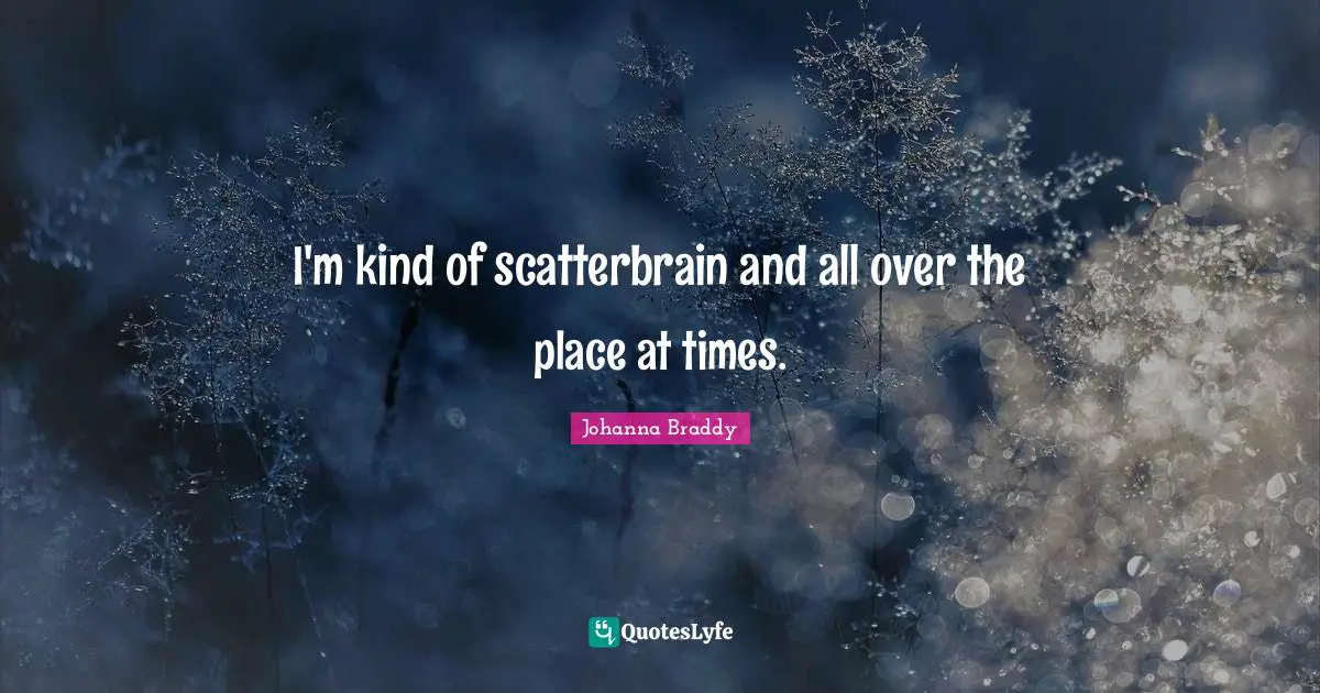 Scatterbrain Quotes: "I'm kind of scatterbrain and all over the place at times."