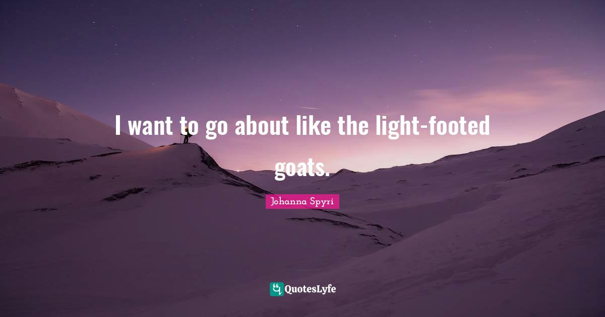 I want to go about like the light-footed goats.