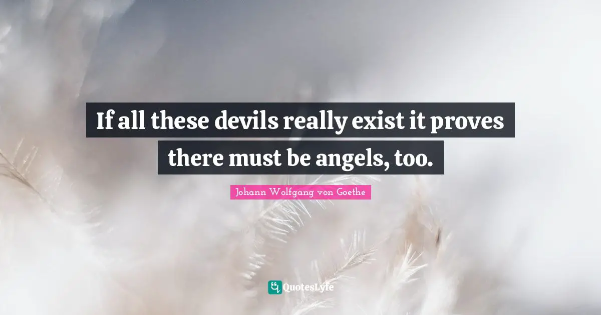 If all these devils really exist it proves there must be angels, too.