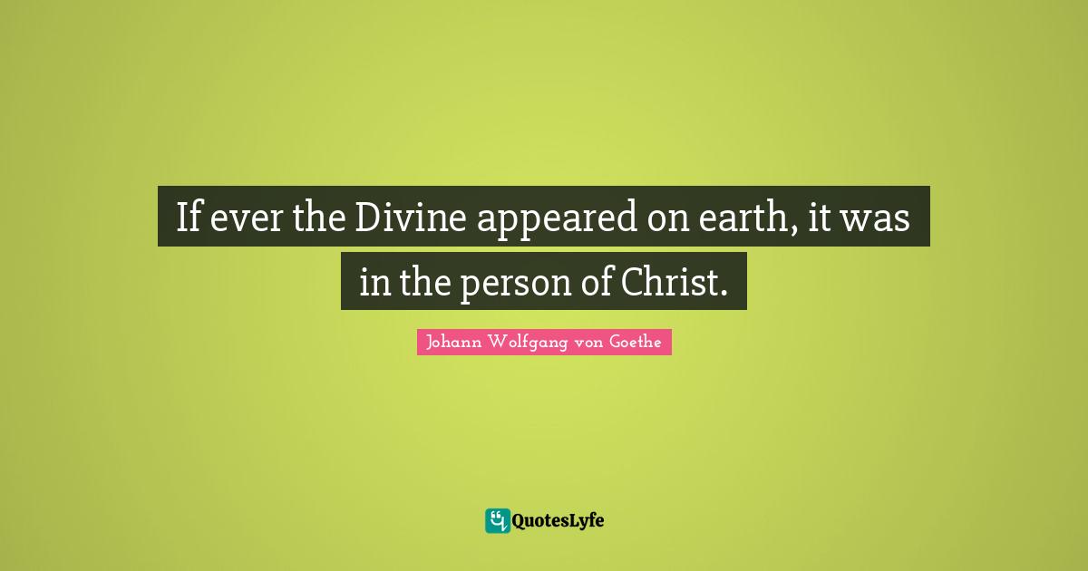 If ever the Divine appeared on earth, it was in the person of Christ.