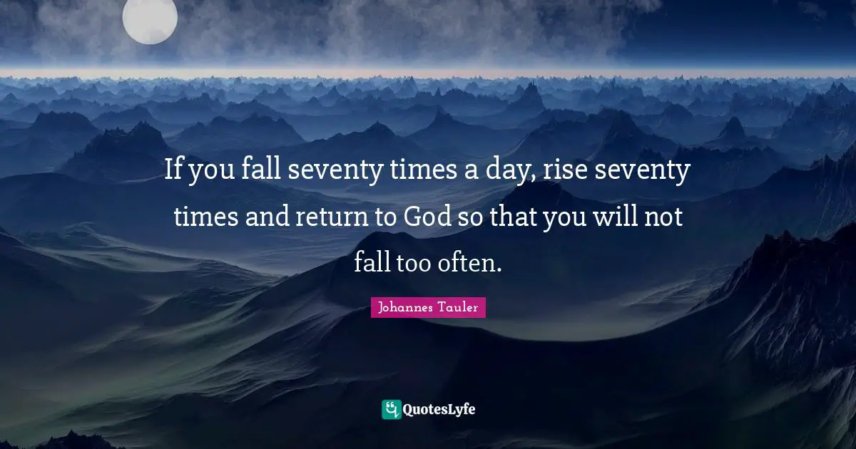 If you fall seventy times a day, rise seventy times and return to God so that you will not fall too often.