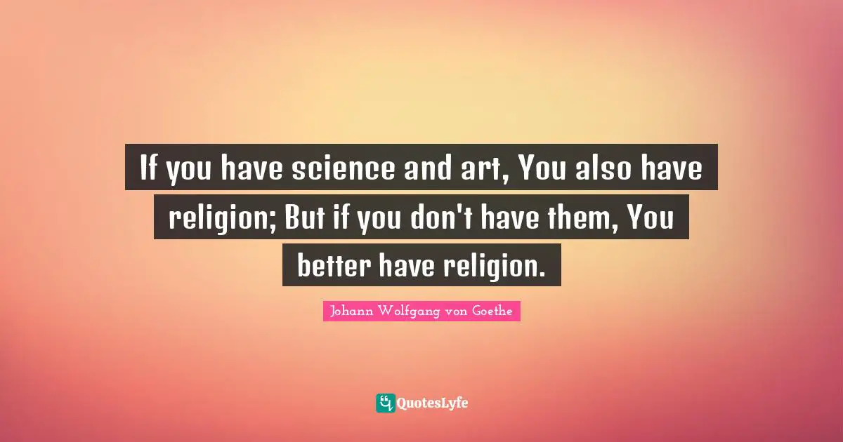 If you have science and art, You also have religion; But if you don't have them, You better have religion.