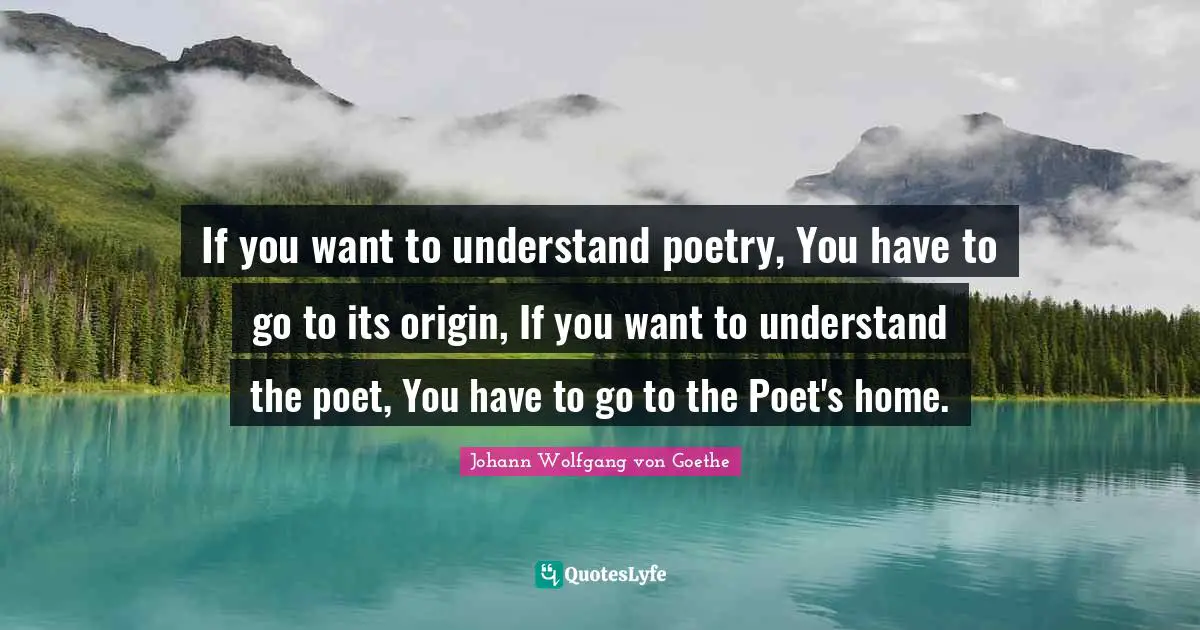 If you want to understand poetry, You have to go to its origin, If you want to understand the poet, You have to go to the Poet's home.