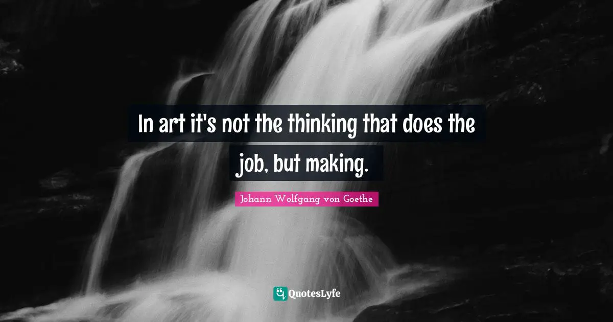 In art it's not the thinking that does the job, but making.