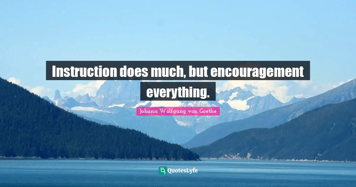 Instruction does much, but encouragement everything.