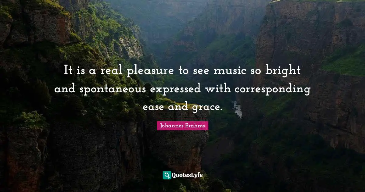 Ease Quotes: "It is a real pleasure to see music so bright and spontaneous expressed with corresponding ease and grace."