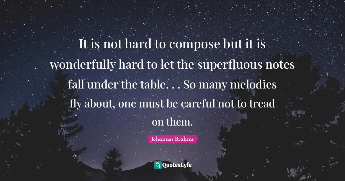 Notes Quotes: "It is not hard to compose but it is wonderfully hard to let the superfluous notes fall under the table. . . So many melodies fly about, one must be careful not to tread on them."