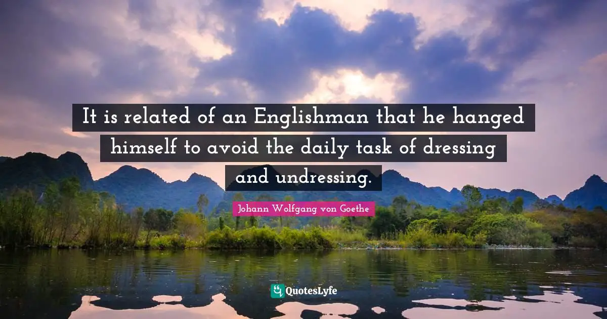 It is related of an Englishman that he hanged himself to avoid the daily task of dressing and undressing.