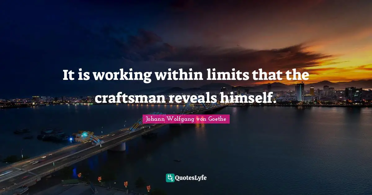 It is working within limits that the craftsman reveals himself.