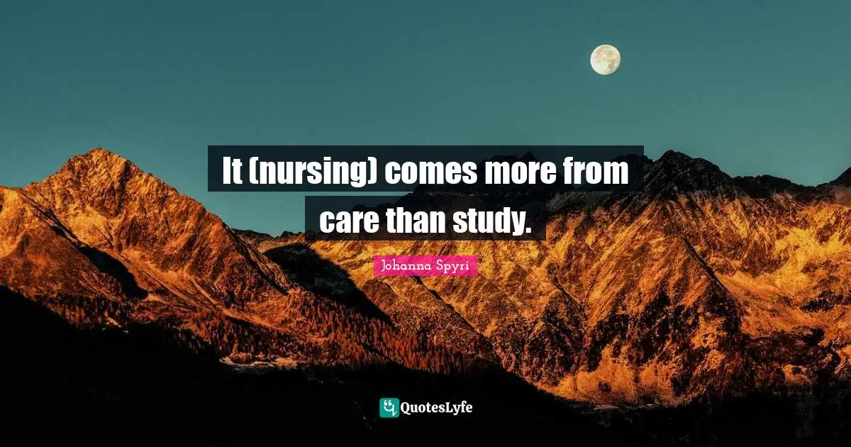 It (nursing) comes more from care than study.