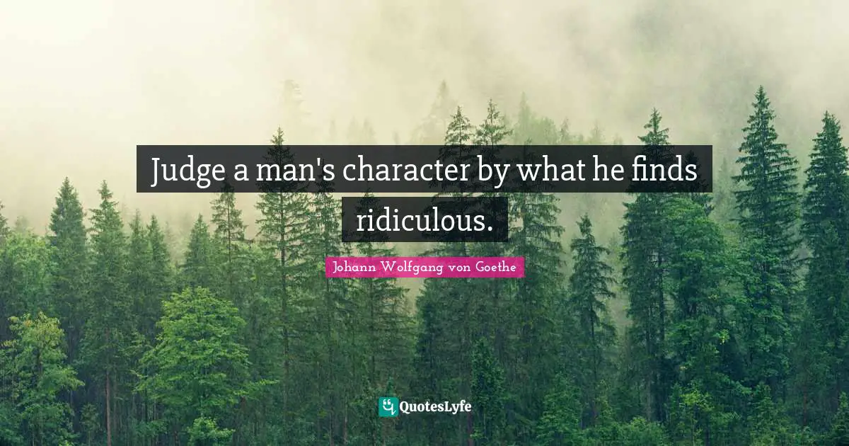 Judge a man's character by what he finds ridiculous.