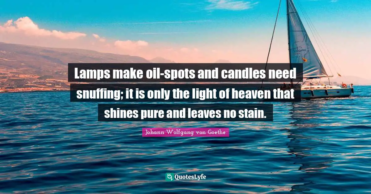 Lamps Quotes: "Lamps make oil-spots and candles need snuffing; it is only the light of heaven that shines pure and leaves no stain."