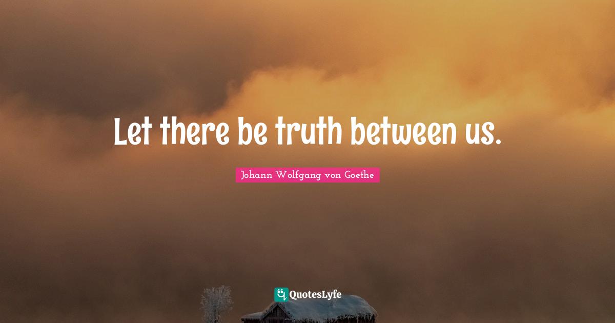 Let there be truth between us.