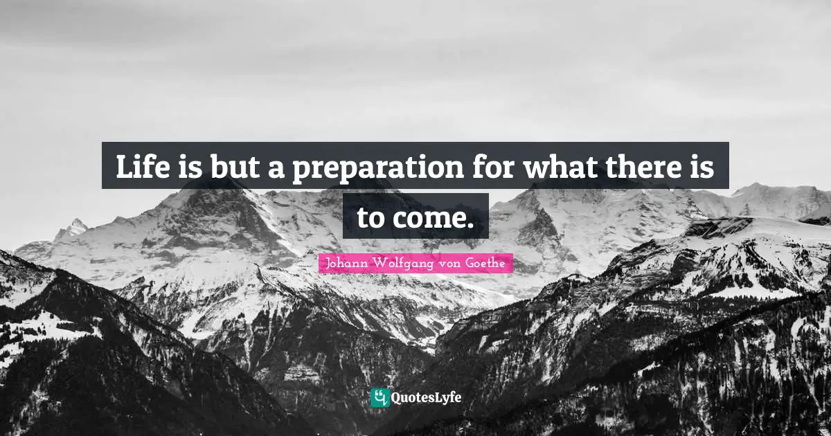 Life is but a preparation for what there is to come.