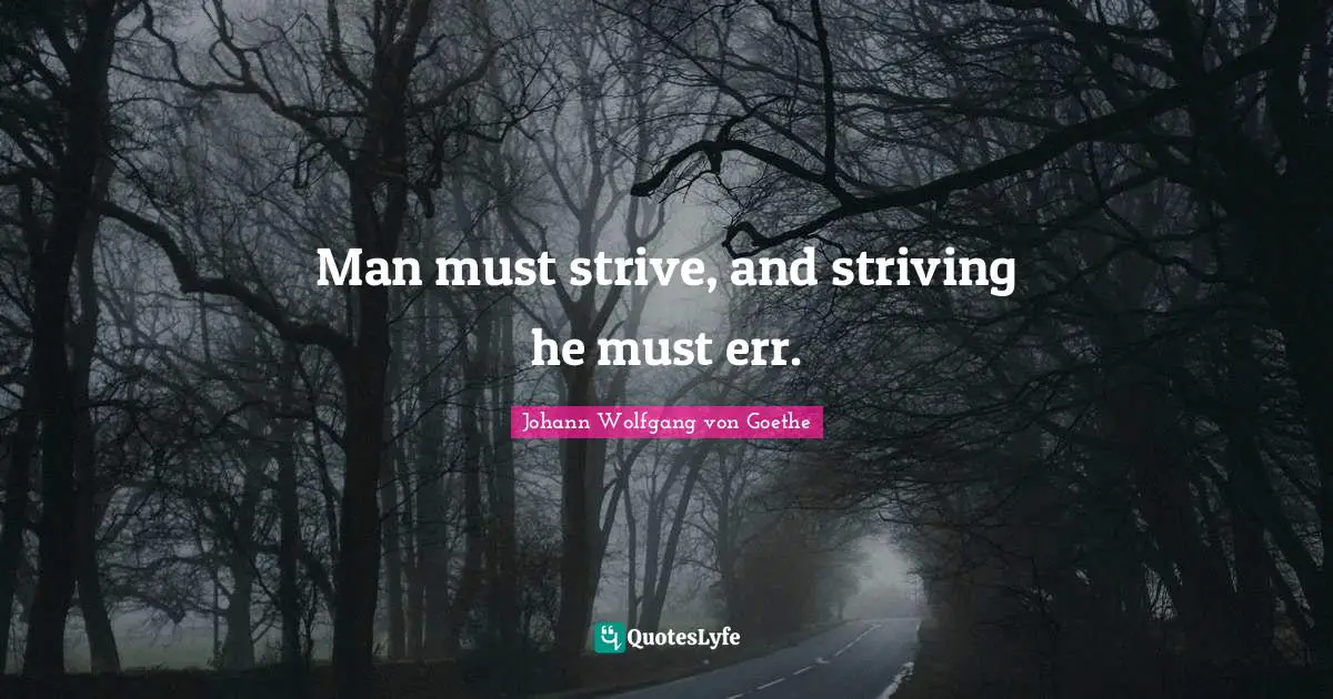 Man must strive, and striving he must err.