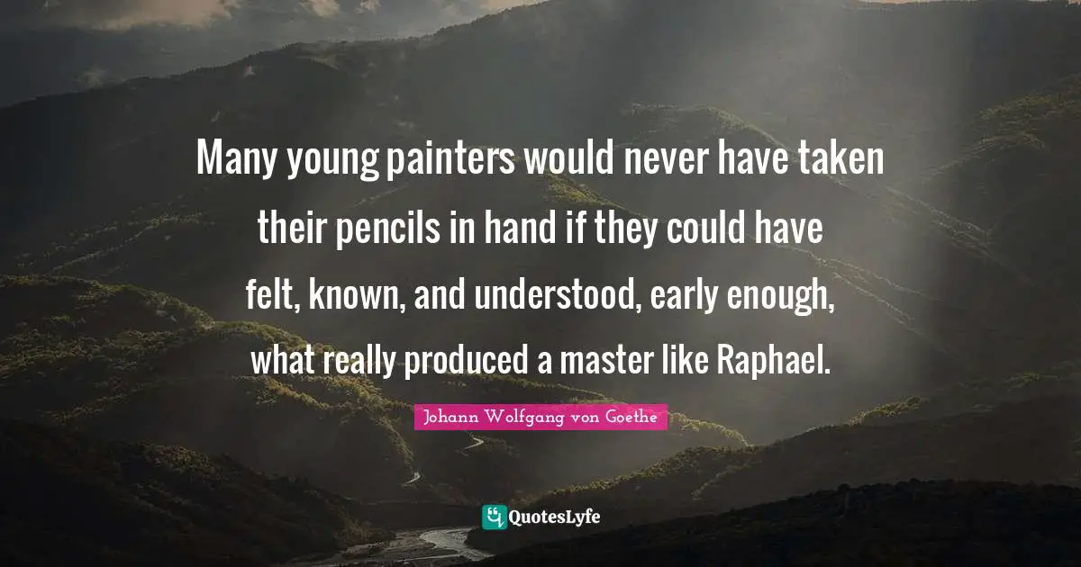 Many young painters would never have taken their pencils in hand if they could have felt, known, and understood, early enough, what really produced a master like Raphael.