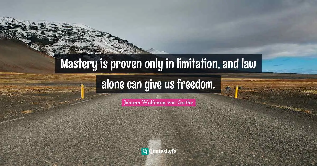Mastery is proven only in limitation, and law alone can give us freedom.