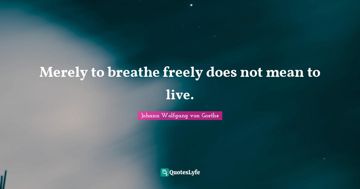 Merely to breathe freely does not mean to live.