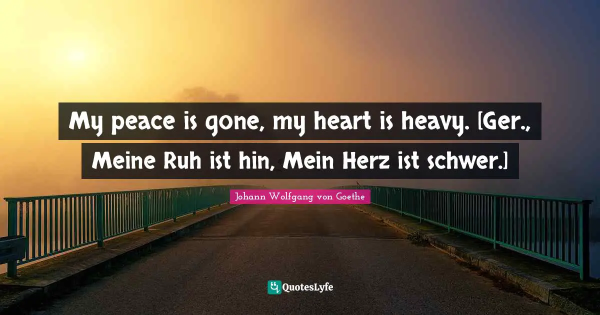 My peace is gone, my heart is heavy. [Ger., Meine Ruh ist hin, Mein Herz ist schwer.]