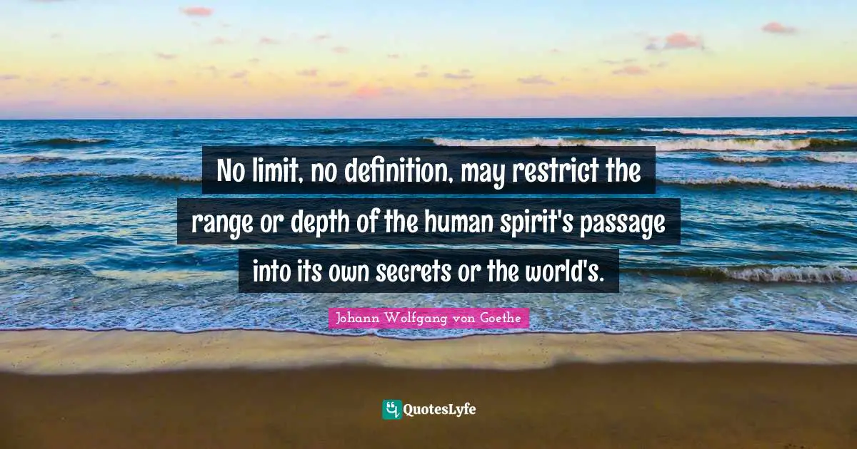 No limit, no definition, may restrict the range or depth of the human spirit's passage into its own secrets or the world's.