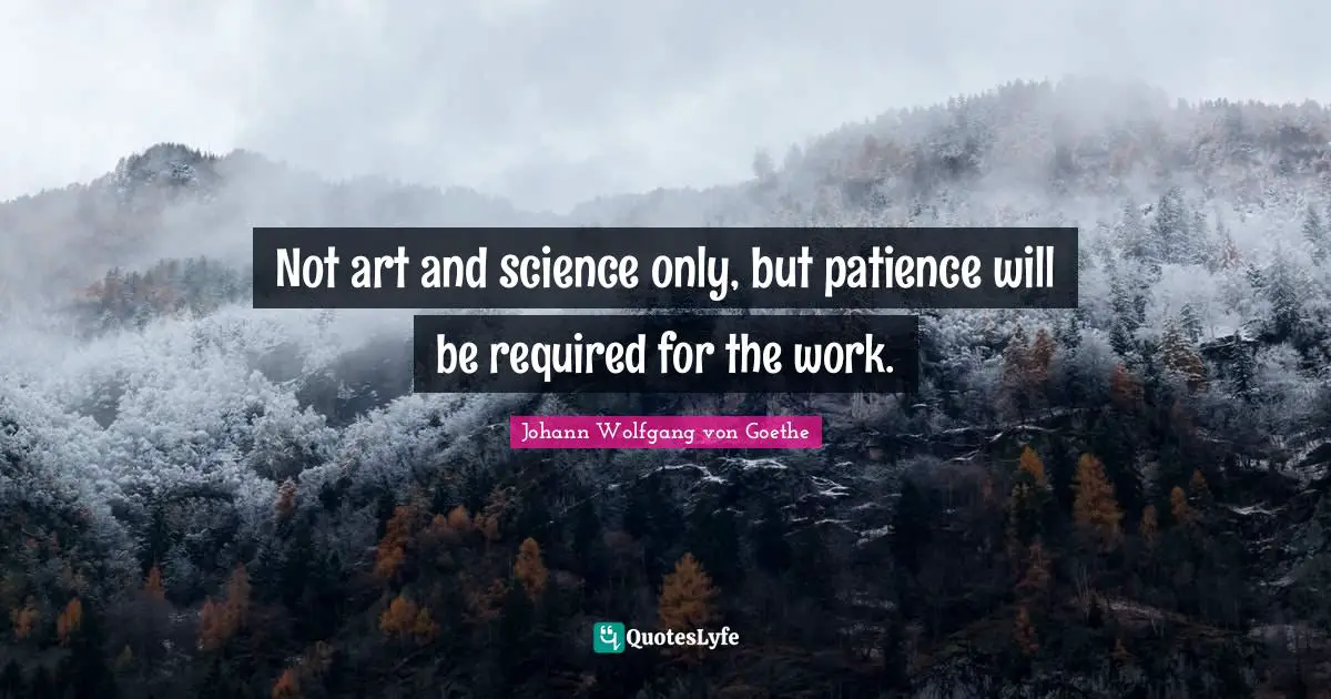 Not art and science only, but patience will be required for the work.
