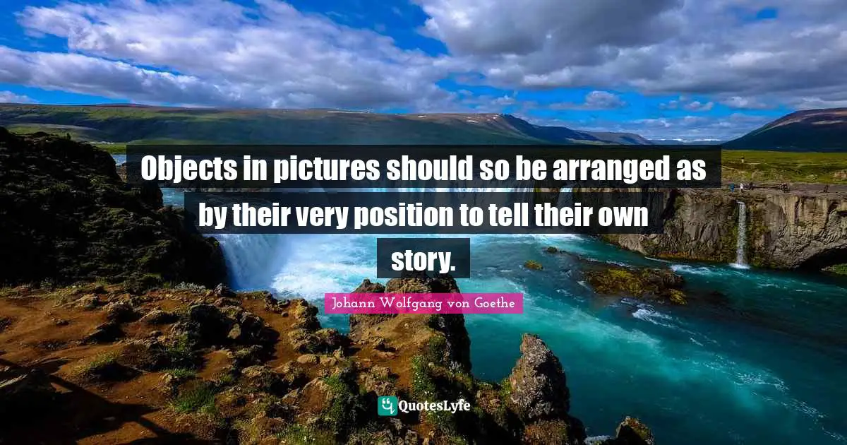 Objects in pictures should so be arranged as by their very position to tell their own story.