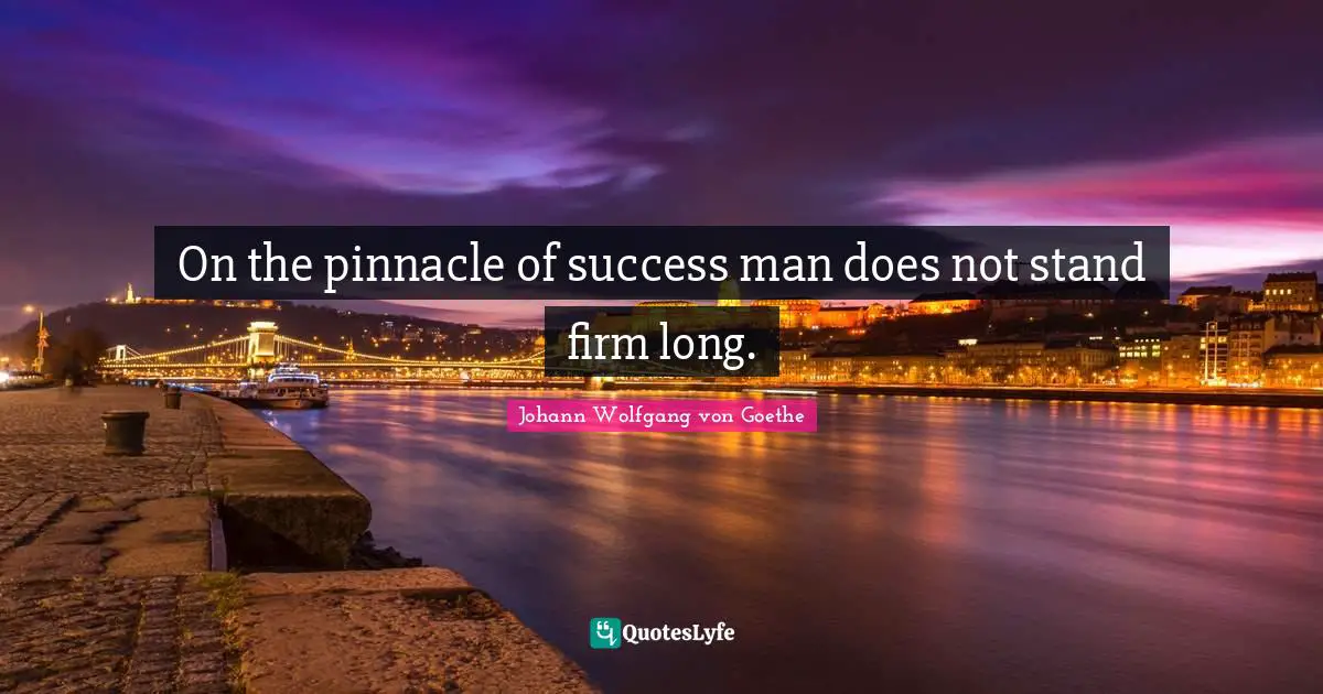 On the pinnacle of success man does not stand firm long.