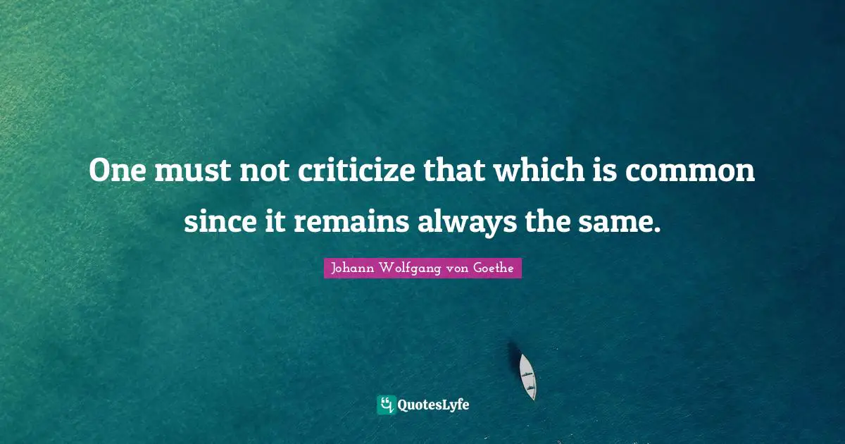 One must not criticize that which is common since it remains always the same.